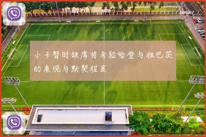 小卡暂时缺席将考验哈登与祖巴茨的表现与默契程度