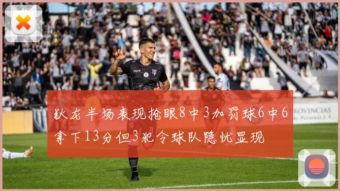 狄龙半场表现抢眼8中3加罚球6中6拿下13分但3犯令球队隐忧显现