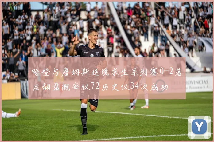 哈登与詹姆斯逆境求生系列赛0-2落后翻盘概率仅72历史仅34次成功