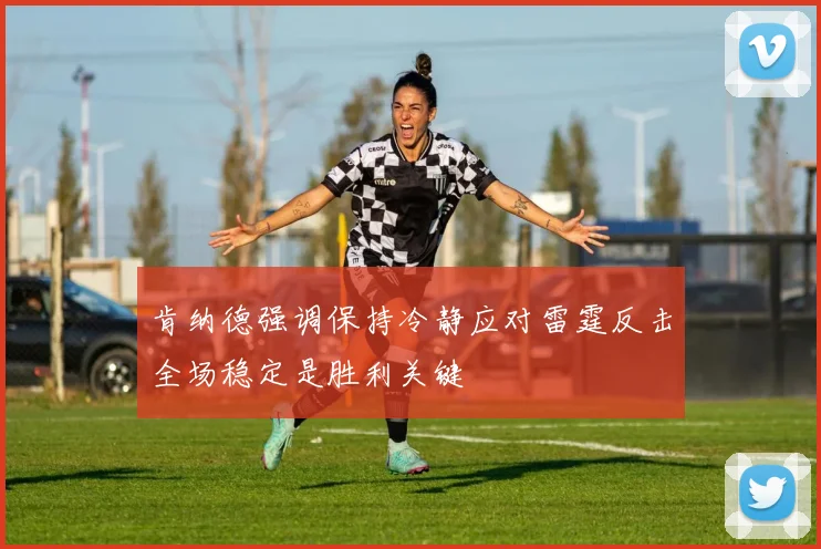 肯纳德强调保持冷静应对雷霆反击全场稳定是胜利关键