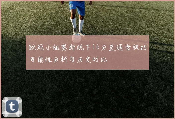 欧冠小组赛新规下16分直通晋级的可能性分析与历史对比