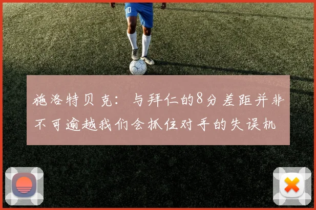 施洛特贝克：与拜仁的8分差距并非不可逾越我们会抓住对手的失误机会