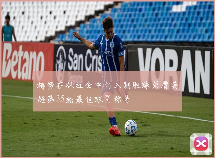 梅努在双红会中打入制胜球荣膺英超第35轮最佳球员称号