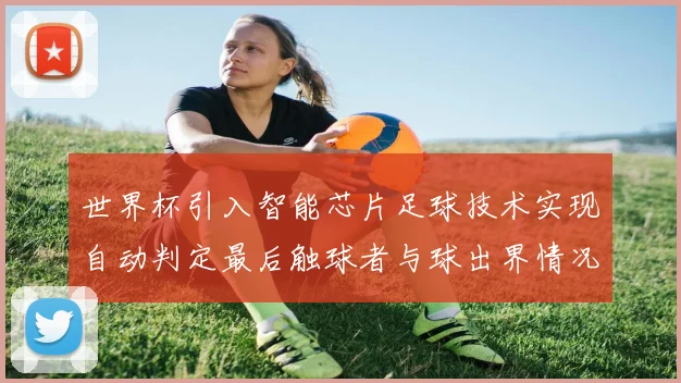 世界杯引入智能芯片足球技术实现自动判定最后触球者与球出界情况